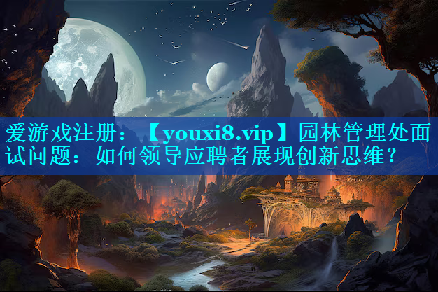 园林管理处面试问题：如何领导应聘者展现创新思维？